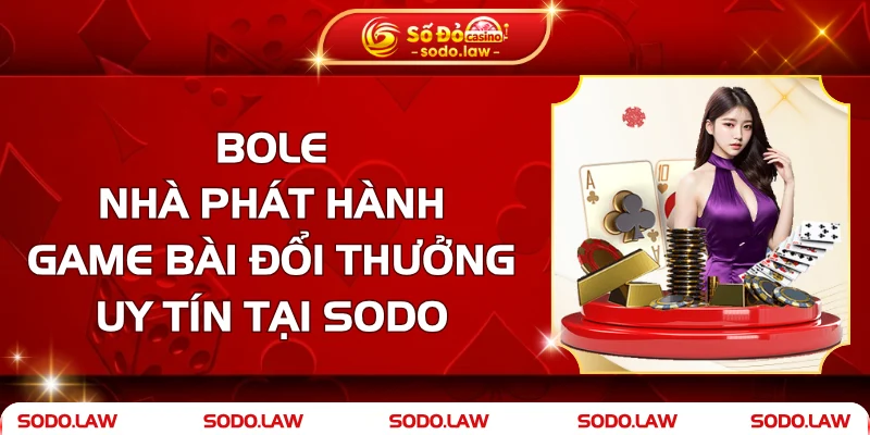 Bole - Nhà Phát Hành Game Bài Đổi Thưởng Uy Tín Tại SODO