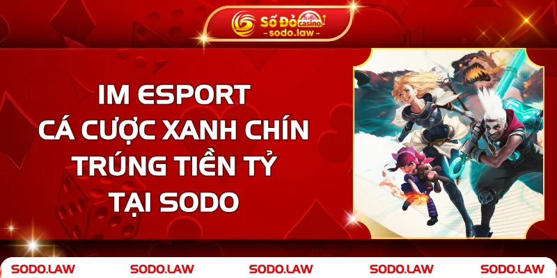 IM Esport - Cá Cược Xanh Chín, Trúng Tiền Tỷ Tại SODO