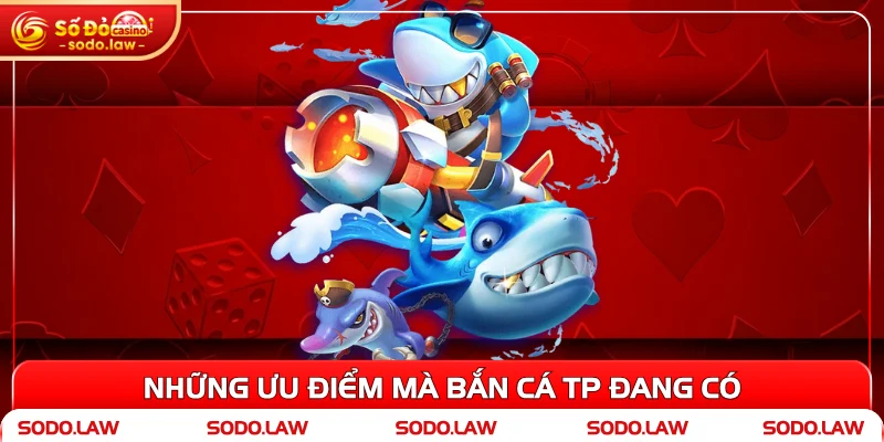 Những ưu điểm mà Bắn cá TP đang có