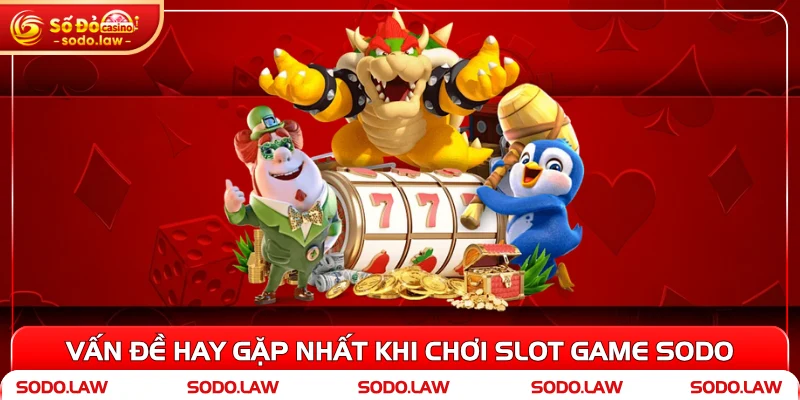 Vấn đề hay gặp nhất khi chơi slot game SODO